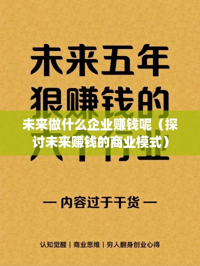 未来做什么企业赚钱呢（探讨未来赚钱的商业模式）