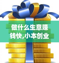 做什么生意赚钱快,小本创业赚钱项目大盘点