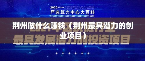 荆州做什么赚钱（荆州最具潜力的创业项目）