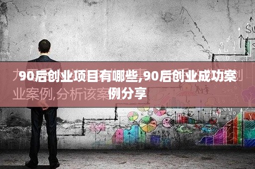 90后创业项目有哪些,90后创业成功案例分享