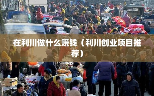在利川做什么赚钱（利川创业项目推荐）