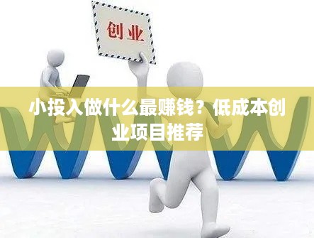小投入做什么最赚钱？低成本创业项目推荐