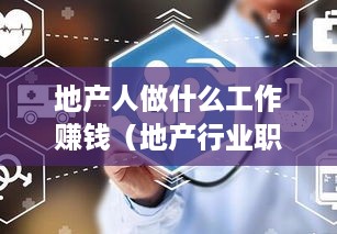地产人做什么工作赚钱（地产行业职业发展方向）