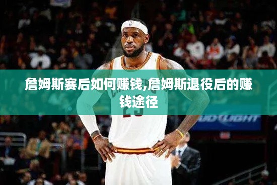 詹姆斯赛后如何赚钱,詹姆斯退役后的赚钱途径