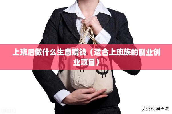 上班后做什么生意赚钱（适合上班族的副业创业项目）