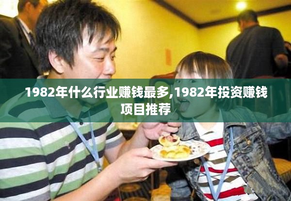 1982年什么行业赚钱最多,1982年投资赚钱项目推荐