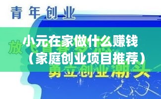 小元在家做什么赚钱（家庭创业项目推荐）