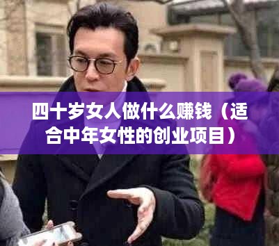 四十岁女人做什么赚钱（适合中年女性的创业项目）