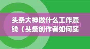 头条大神做什么工作赚钱（头条创作者如何实现收益）