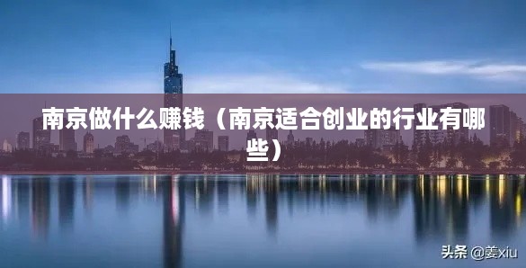 南京做什么赚钱（南京适合创业的行业有哪些）