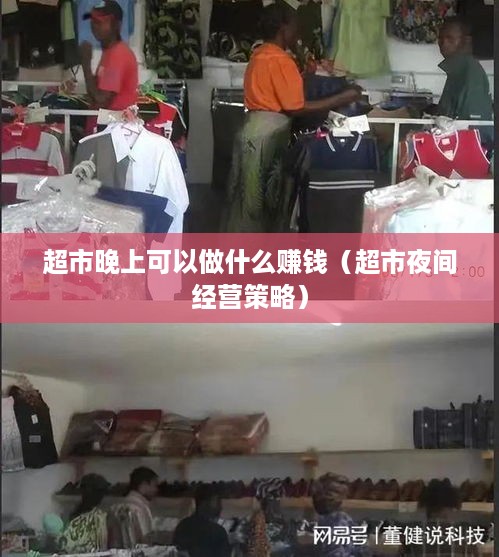 超市晚上可以做什么赚钱（超市夜间经营策略）