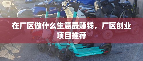在厂区做什么生意最赚钱，厂区创业项目推荐