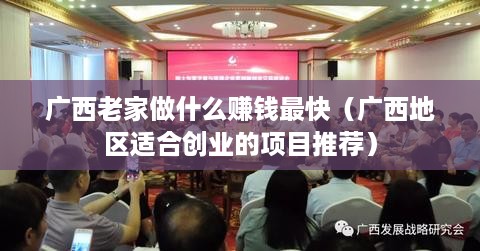 广西老家做什么赚钱最快（广西地区适合创业的项目推荐）