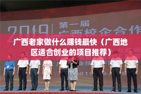 广西老家做什么赚钱最快（广西地区适合创业的项目推荐）
