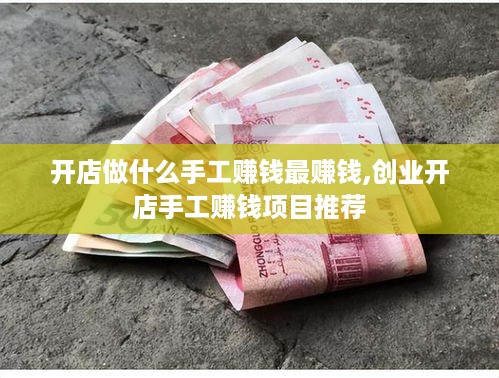 开店做什么手工赚钱最赚钱,创业开店手工赚钱项目推荐