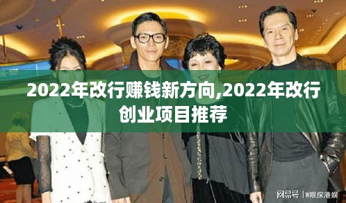 2022年改行赚钱新方向,2022年改行创业项目推荐