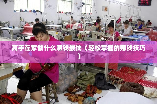 高手在家做什么赚钱最快（轻松掌握的赚钱技巧）