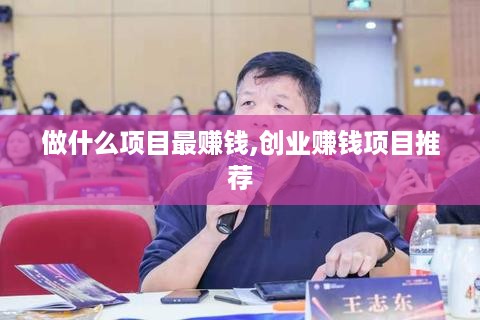 做什么项目最赚钱,创业赚钱项目推荐