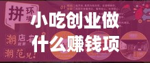 小吃创业做什么赚钱项目（创意小吃店的经营策略）