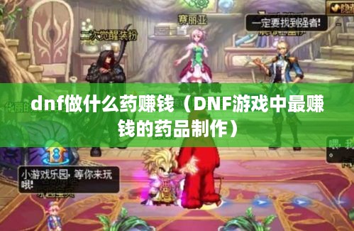 dnf做什么药赚钱（DNF游戏中最赚钱的药品制作）