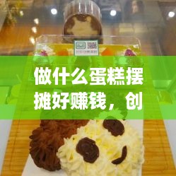 做什么蛋糕摆摊好赚钱，创意蛋糕摊点经营攻略