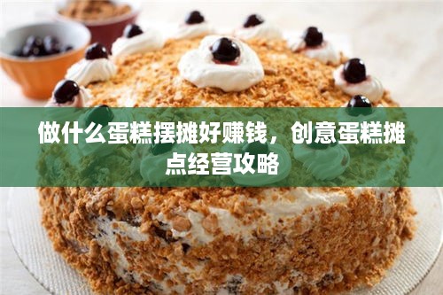 做什么蛋糕摆摊好赚钱，创意蛋糕摊点经营攻略