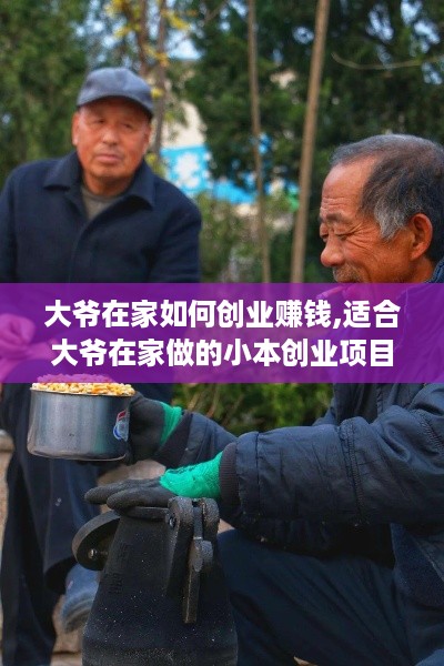 大爷在家如何创业赚钱,适合大爷在家做的小本创业项目