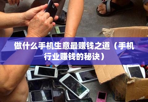 做什么手机生意最赚钱之道（手机行业赚钱的秘诀）