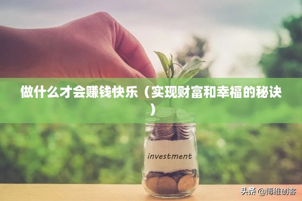 做什么才会赚钱快乐（实现财富和幸福的秘诀）