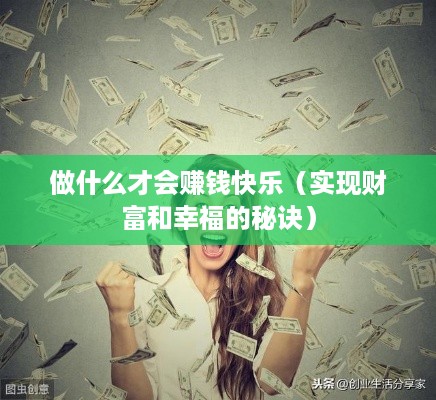 做什么才会赚钱快乐（实现财富和幸福的秘诀）