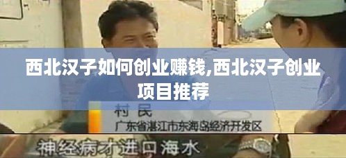西北汉子如何创业赚钱,西北汉子创业项目推荐