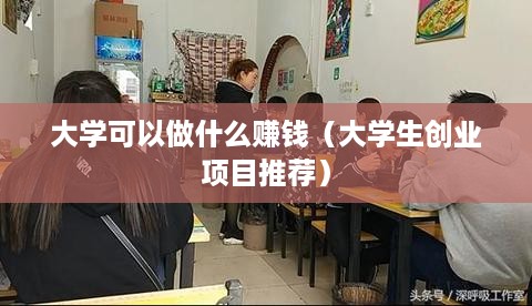 大学可以做什么赚钱（大学生创业项目推荐）