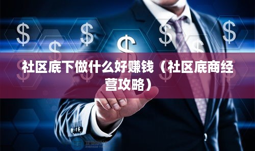 社区底下做什么好赚钱（社区底商经营攻略）