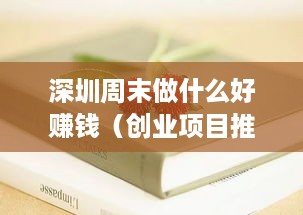 深圳周末做什么好赚钱（创业项目推荐）