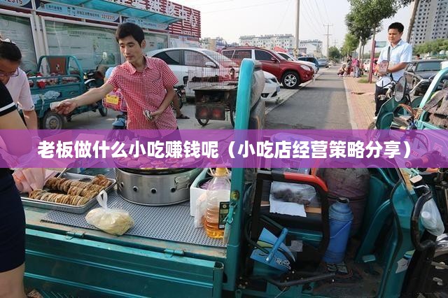 老板做什么小吃赚钱呢（小吃店经营策略分享）