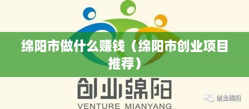 绵阳市做什么赚钱（绵阳市创业项目推荐）