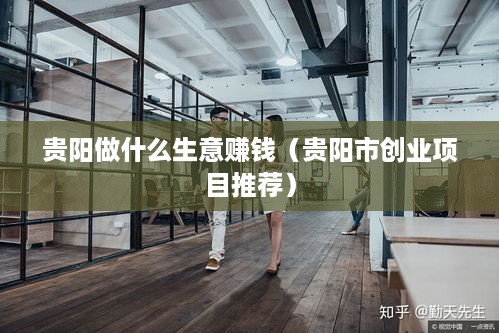 贵阳做什么生意赚钱（贵阳市创业项目推荐）
