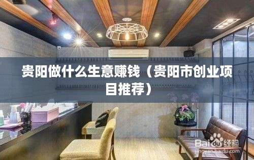 贵阳做什么生意赚钱（贵阳市创业项目推荐）