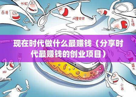 现在时代做什么最赚钱（分享时代最赚钱的创业项目）