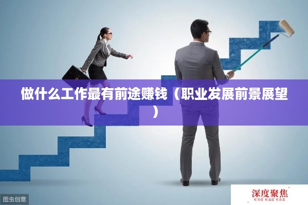 做什么工作最有前途赚钱（职业发展前景展望）
