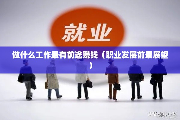 做什么工作最有前途赚钱（职业发展前景展望）