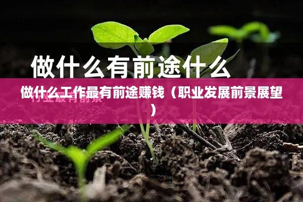做什么工作最有前途赚钱（职业发展前景展望）