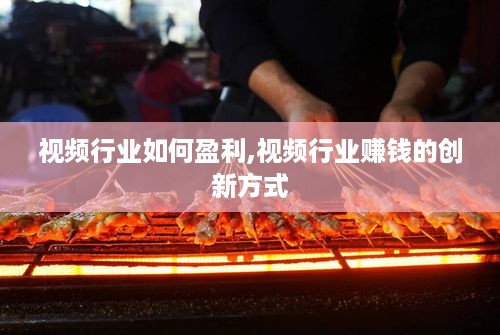 视频行业如何盈利,视频行业赚钱的创新方式