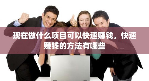 现在做什么项目可以快速赚钱，快速赚钱的方法有哪些
