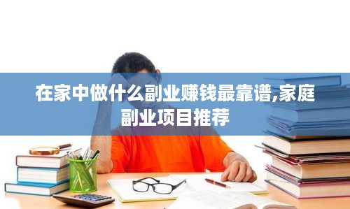 在家中做什么副业赚钱最靠谱,家庭副业项目推荐