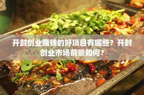 开封创业赚钱的好项目有哪些？开封创业市场前景如何？