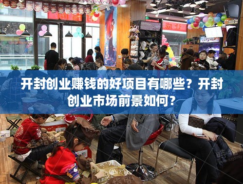 开封创业赚钱的好项目有哪些？开封创业市场前景如何？