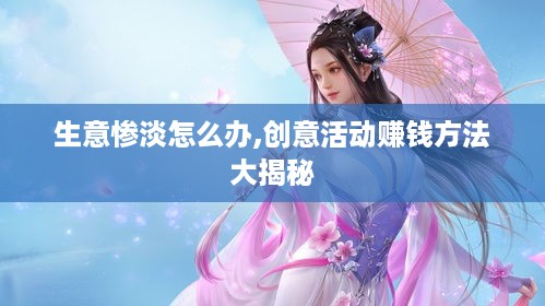 生意惨淡怎么办,创意活动赚钱方法大揭秘