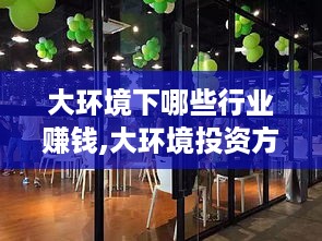 大环境下哪些行业赚钱,大环境投资方向选择