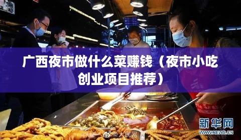 广西夜市做什么菜赚钱（夜市小吃创业项目推荐）